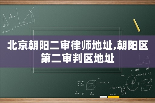 北京朝陽二審律師地址,朝陽區(qū)第二審判區(qū)地址