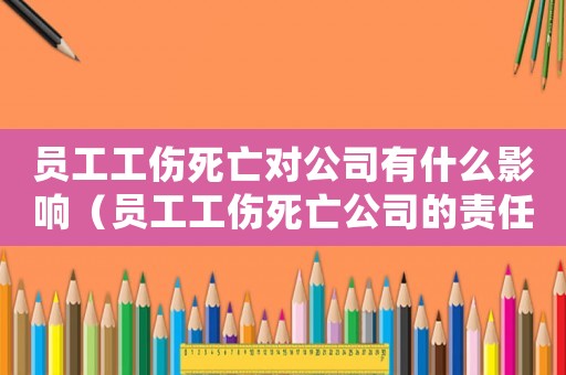 員工工傷死亡對(duì)公司有什么影響（員工工傷死亡公司的責(zé)任）
