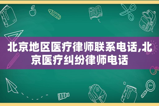 北京地區(qū)醫(yī)療律師聯(lián)系電話,北京醫(yī)療糾紛律師電話