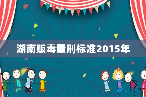 湖南販毒量刑標(biāo)準(zhǔn)2015年