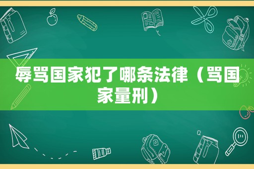 辱罵國家犯了哪條法律（罵國家量刑）