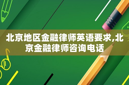 北京地區(qū)金融律師英語要求,北京金融律師咨詢電話