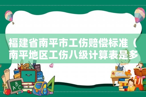 福建省南平市工傷賠償標(biāo)準(zhǔn)（南平地區(qū)工傷八級(jí)計(jì)算表是多少）