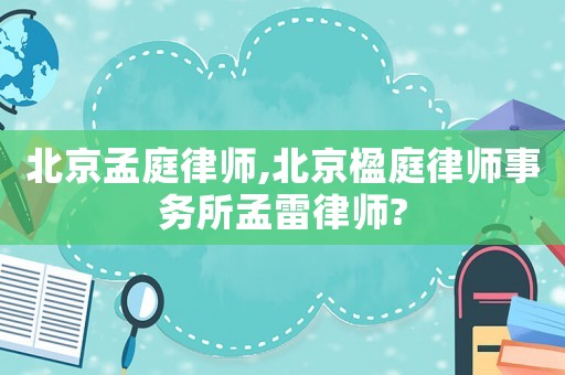 北京孟庭律師,北京楹庭律師事務(wù)所孟雷律師?