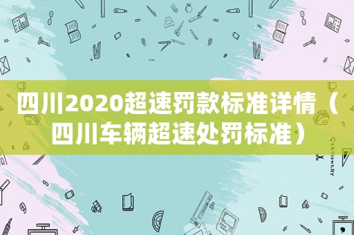 四川2020超速罰款標(biāo)準(zhǔn)詳情（四川車輛超速處罰標(biāo)準(zhǔn)）
