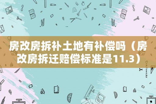 房改房拆補(bǔ)土地有補(bǔ)償嗎（房改房拆遷賠償標(biāo)準(zhǔn)是11.3）