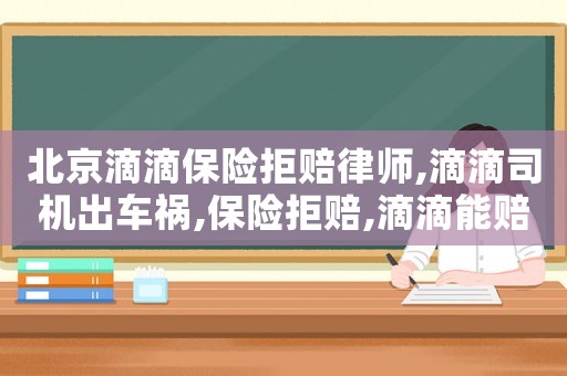 北京滴滴保險拒賠律師,滴滴司機出車禍,保險拒賠,滴滴能賠付我的車損嗎
