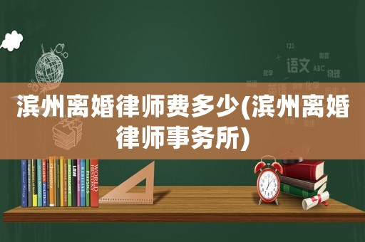 濱州離婚律師費多少(濱州離婚律師事務(wù)所)