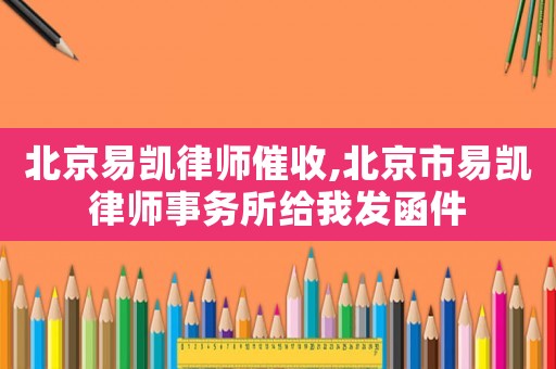 北京易凱律師催收,北京市易凱律師事務(wù)所給我發(fā)函件