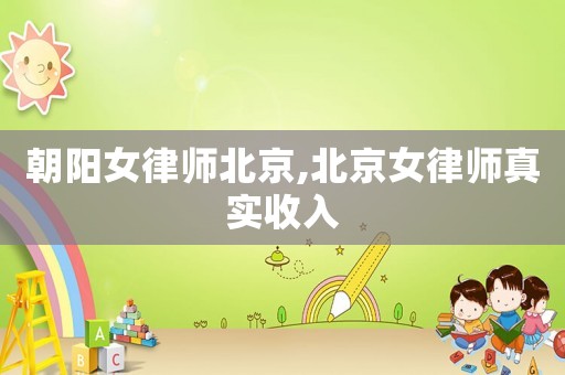 朝陽女律師北京,北京女律師真實收入