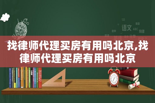找律師代理買房有用嗎北京,找律師代理買房有用嗎北京