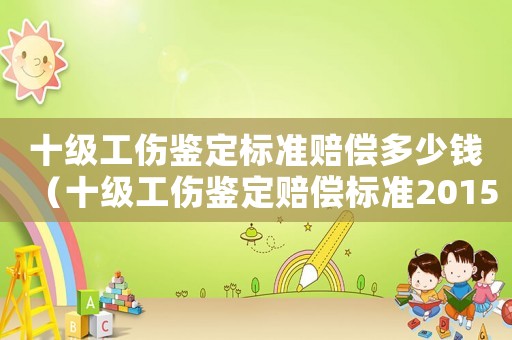 十級工傷鑒定標(biāo)準(zhǔn)賠償多少錢（十級工傷鑒定賠償標(biāo)準(zhǔn)2015）