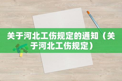 關(guān)于河北工傷規(guī)定的通知（關(guān)于河北工傷規(guī)定）