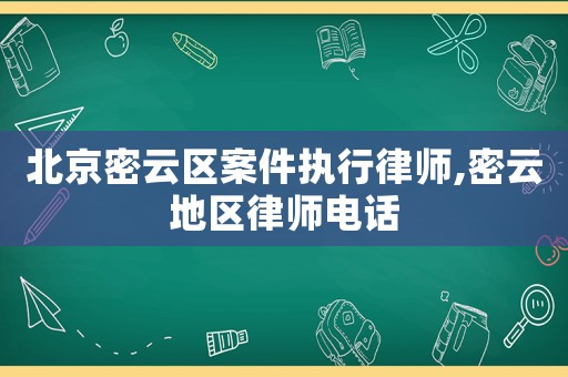 北京密云區(qū)案件執(zhí)行律師,密云地區(qū)律師電話