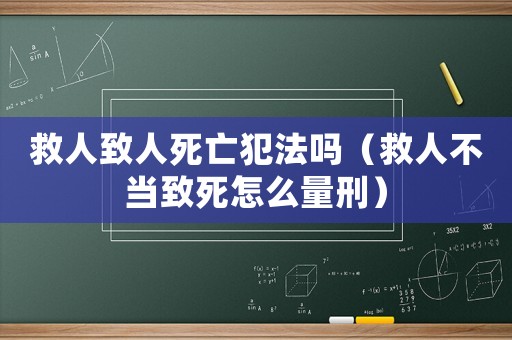 救人致人死亡犯法嗎（救人不當(dāng)致死怎么量刑）