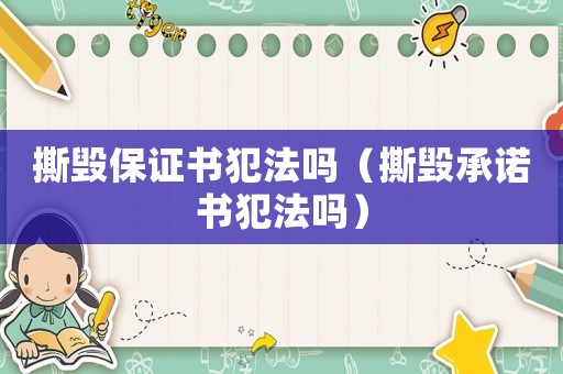 撕毀保證書(shū)犯法嗎（撕毀承諾書(shū)犯法嗎）
