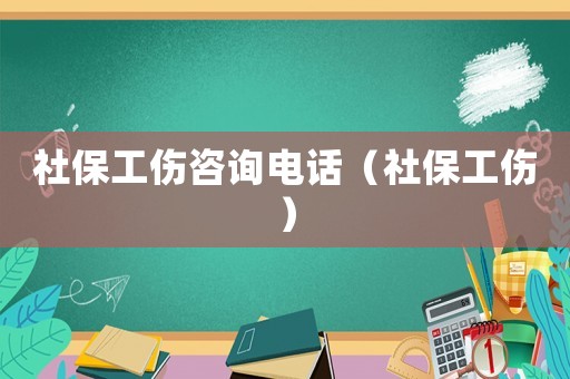 社保工傷咨詢電話（社保工傷）