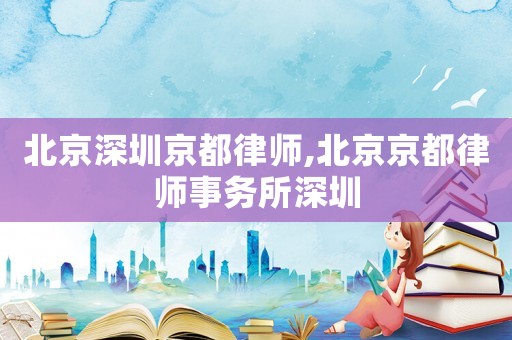 北京深圳京都律師,北京京都律師事務(wù)所深圳