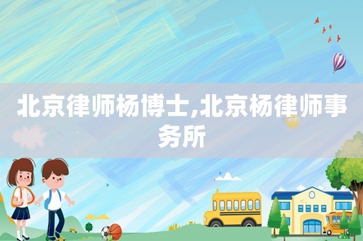 北京律師楊博士,北京楊律師事務(wù)所