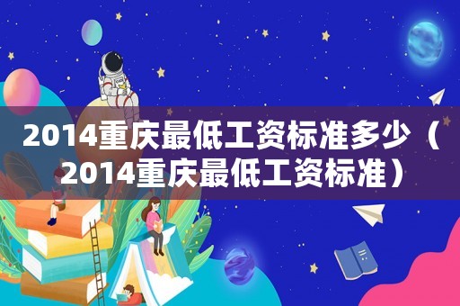 2014重慶最低工資標(biāo)準(zhǔn)多少（2014重慶最低工資標(biāo)準(zhǔn)）