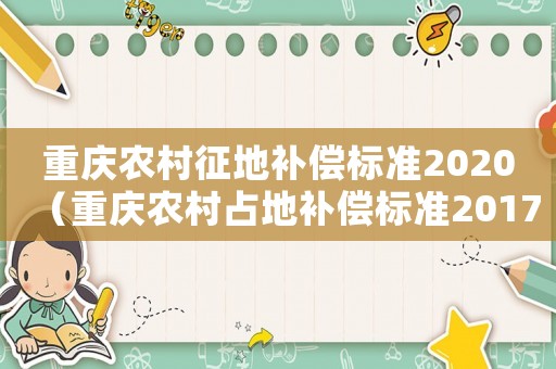 重慶農(nóng)村征地補(bǔ)償標(biāo)準(zhǔn)2020（重慶農(nóng)村占地補(bǔ)償標(biāo)準(zhǔn)2017）