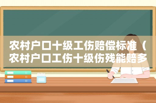 農村戶口十級工傷賠償標準（農村戶口工傷十級傷殘能賠多少錢）