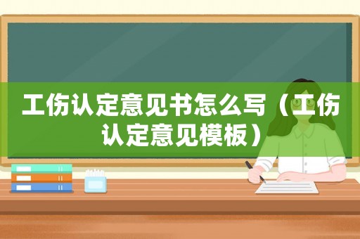 工傷認(rèn)定意見書怎么寫（工傷認(rèn)定意見模板）