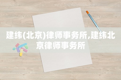 建緯(北京)律師事務(wù)所,建緯北京律師事務(wù)所