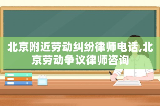 北京附近勞動(dòng)糾紛律師電話,北京勞動(dòng)爭議律師咨詢