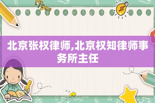 北京張權律師,北京權知律師事務所主任