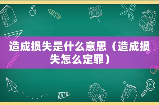 造成損失是什么意思（造成損失怎么定罪）