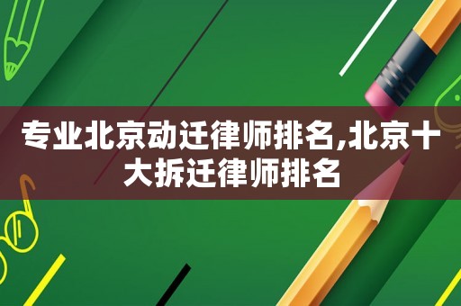 專業(yè)北京動遷律師排名,北京十大拆遷律師排名