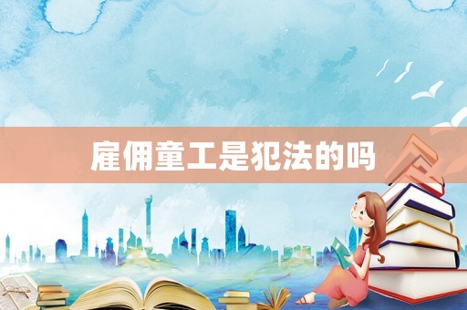 雇傭童工是犯法的嗎