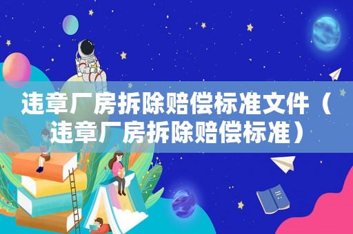 違章廠房拆除賠償標準文件（違章廠房拆除賠償標準）