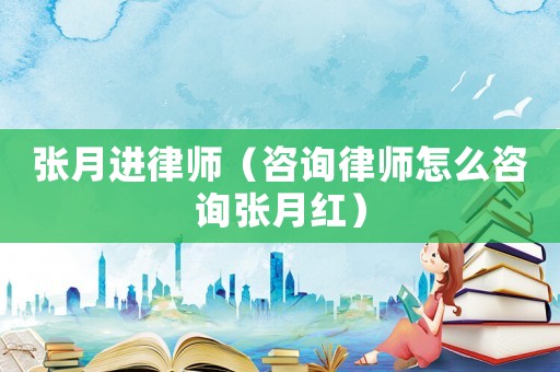 張月進(jìn)律師（咨詢律師怎么咨詢張月紅）