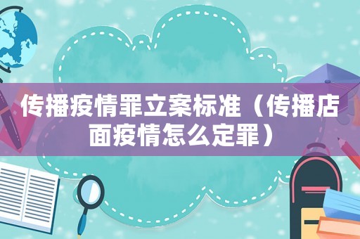 傳播疫情罪立案標(biāo)準(zhǔn)（傳播店面疫情怎么定罪）