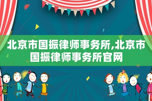 北京市國振律師事務(wù)所,北京市國振律師事務(wù)所官網(wǎng)