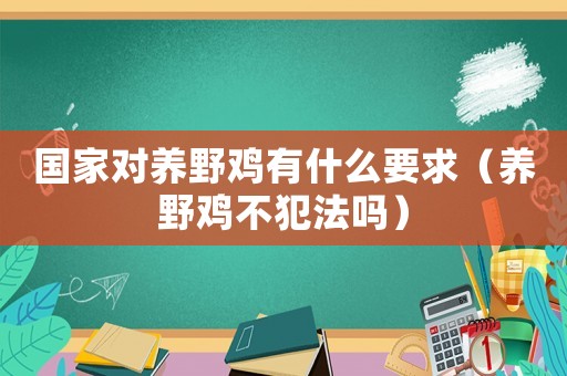 國家對(duì)養(yǎng)野雞有什么要求（養(yǎng)野雞不犯法嗎）