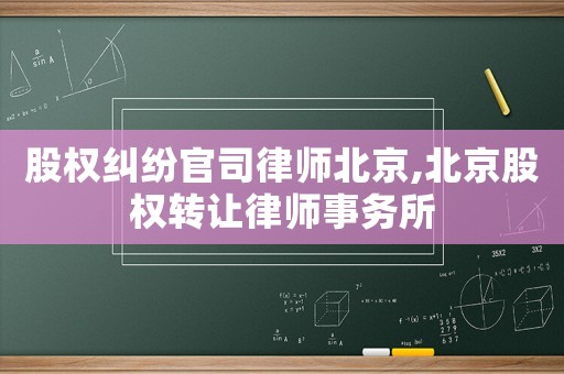 股權糾紛官司律師北京,北京股權轉(zhuǎn)讓律師事務所