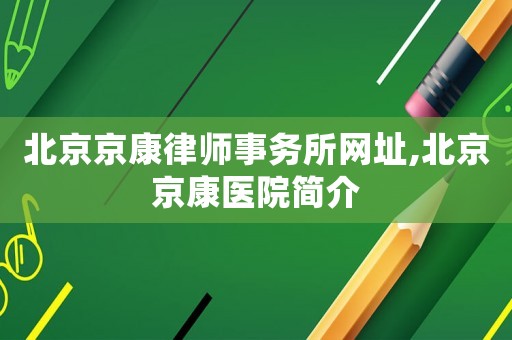 北京京康律師事務(wù)所網(wǎng)址,北京京康醫(yī)院簡(jiǎn)介