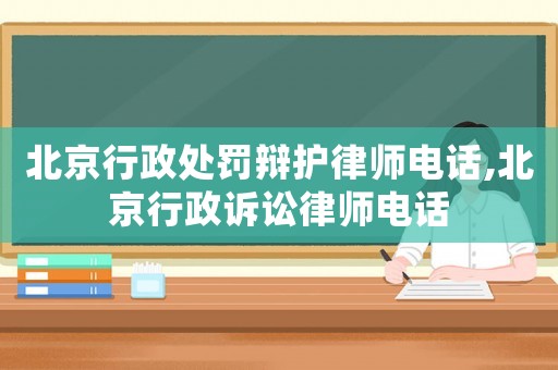 北京行政處罰辯護(hù)律師電話,北京行政訴訟律師電話