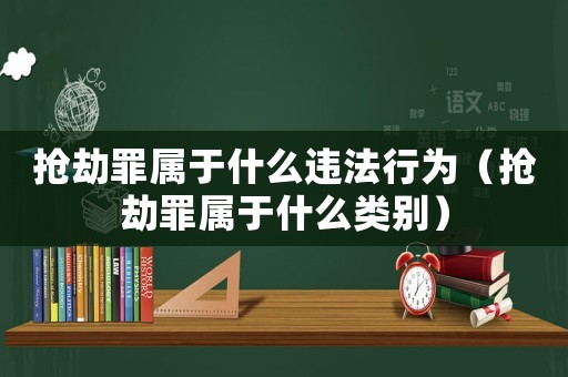 搶劫罪屬于什么違法行為（搶劫罪屬于什么類別）