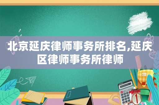 北京延慶律師事務(wù)所排名,延慶區(qū)律師事務(wù)所律師