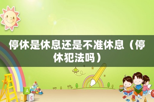 停休是休息還是不準(zhǔn)休息（停休犯法嗎）