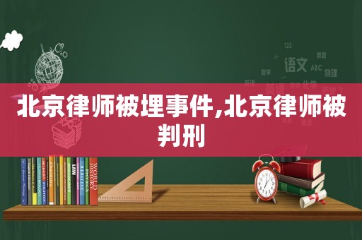北京律師被埋事件,北京律師被判刑