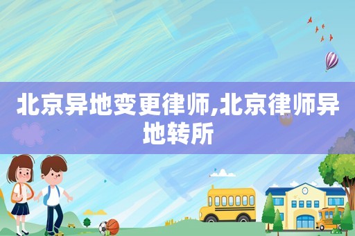 北京異地變更律師,北京律師異地轉(zhuǎn)所