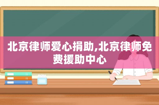 北京律師愛心捐助,北京律師免費(fèi)援助中心