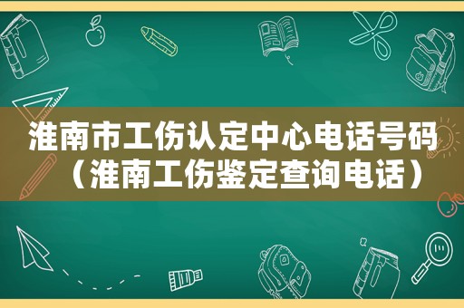 淮南市工傷認(rèn)定中心電話號(hào)碼（淮南工傷鑒定查詢電話）