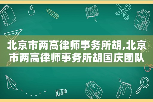 北京市兩高律師事務(wù)所胡,北京市兩高律師事務(wù)所胡國慶團隊名單