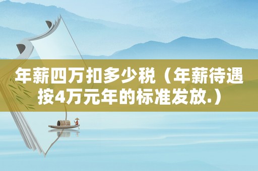 年薪四萬扣多少稅（年薪待遇按4萬元年的標(biāo)準(zhǔn)發(fā)放.）
